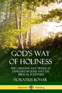 God’s Way of Holiness: The Christian Doctrines, as Expressed by Jesus and the Biblical Scripture