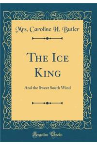 The Ice King: And the Sweet South Wind (Classic Reprint)