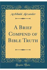 A Brief Compend of Bible Truth (Classic Reprint)