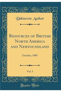 Resources of British North America and Newfoundland, Vol. 3: October, 1905 (Classic Reprint)