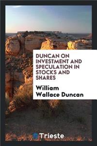 Duncan on Investment and Speculation in Stocks and Shares ...