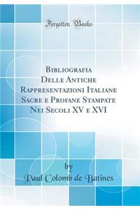 Bibliografia Delle Antiche Rappresentazioni Italiane Sacre E Profane Stampate Nei Secoli XV E XVI (Classic Reprint)