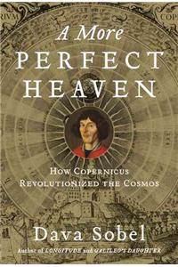 A More Perfect Heaven: How Copernicus Revolutionized the Cosmos