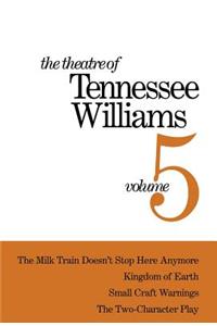 The Theatre of Tennessee Williams Volume V: The Milk Train Doesn't Stop Here Anymore, Kingdom of Earth, Small Craft Warnings, the Two-Character Play