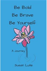 Be Bold, Be Brave, Be Yourself