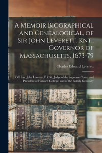 Memoir Biographical and Genealogical, of Sir John Leverett, Knt., Governor of Massachusetts, 1673-79