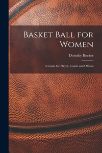 Basket Ball for Women; a Guide for Player, Coach and Official