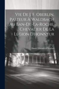 Vie De J. F. Oberlin, Pasteur À Waldbach Au Ban-De-La-Roche, Chevalier De La Légion D'honneur