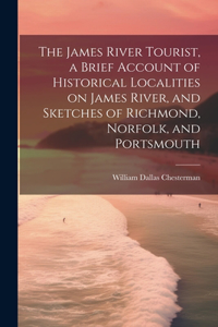 James River Tourist, a Brief Account of Historical Localities on James River, and Sketches of Richmond, Norfolk, and Portsmouth