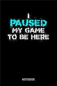 I Paused My Game To Be Here Notebook