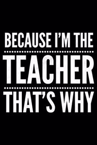 Because I'm the Teacher that's why