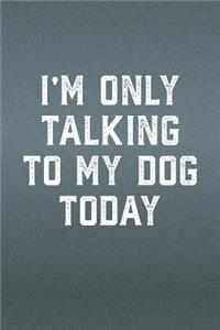 I'm Only Talking To My Dog Today