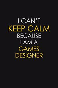 I Can't Keep Calm Because I Am A Games Designer