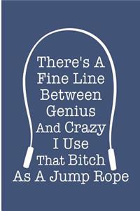 There's A Fine Line Between Genius And Crazy I Use That Bitch As A Jump Rope