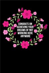 Congrats on achieving your dreams of not working here anymore