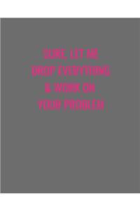 Sure, Let Me Drop Everything & Work On Your Problem