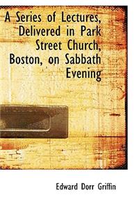 A Series of Lectures, Delivered in Park Street Church, Boston, on Sabbath Evening