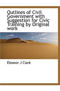 Outlines of Civil Government with Suggestion for Civic Training by Original Work