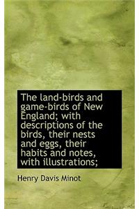 The Land-Birds and Game-Birds of New England; With Descriptions of the Birds, Their Nests and Eggs,