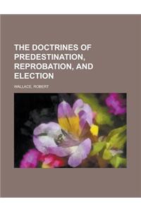 The Doctrines of Predestination, Reprobation, and Election