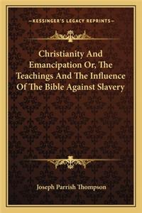 Christianity and Emancipation Or, the Teachings and the Influence of the Bible Against Slavery