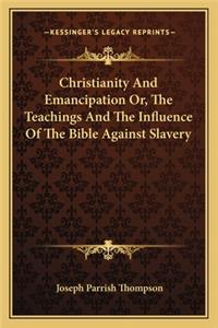 Christianity And Emancipation Or, The Teachings And The Influence Of The Bible Against Slavery