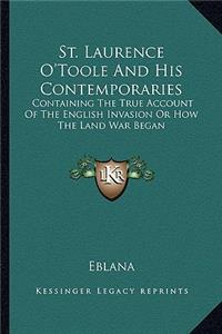 St. Laurence O'Toole and His Contemporaries: Containing the True Account of the English Invasion or How the Land War Began