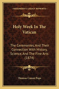 Holy Week In The Vatican: The Ceremonies, And Their Connection With History, Science, And The Fine Arts (1874)