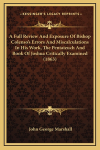 A Full Review and Exposure of Bishop Colenso's Errors and Miscalculations in His Work, the Pentateuch and Book of Joshua Critically Examined (1863)