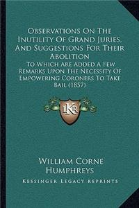 Observations On The Inutility Of Grand Juries, And Suggestions For Their Abolition