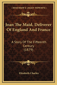 Joan The Maid, Deliverer Of England And France
