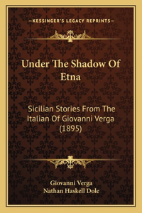 Under The Shadow Of Etna: Sicilian Stories From The Italian Of Giovanni Verga (1895)