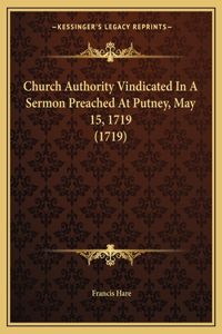 Church Authority Vindicated In A Sermon Preached At Putney, May 15, 1719 (1719)