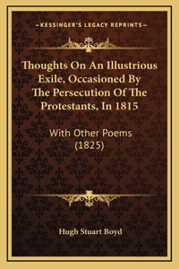 Thoughts On An Illustrious Exile, Occasioned By The Persecution Of The Protestants, In 1815