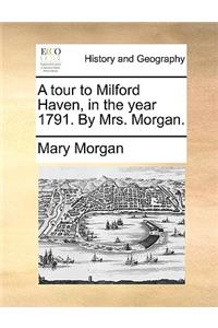 A tour to Milford Haven, in the year 1791. By Mrs. Morgan.