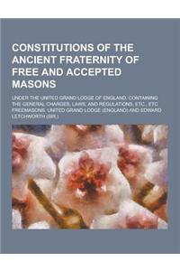 An Constitutions of the Ancient Fraternity of Free and Accepted Masons; Under the United Grand Lodge of England. Containing the General Charges, Laws