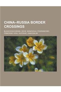 China-Russia Border Crossings: Blagoveshchensk, Heihe, Manzhouli, Pogranichny, Primorsky Krai, Suifenhe, Zabaykalsk