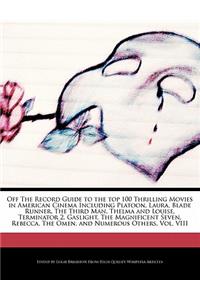 Off the Record Guide to the Top 100 Thrilling Movies in American Cinema Including Platoon, Laura, Blade Runner, the Third Man, Thelma and Louise, Terminator 2, Gaslight, the Magnificent Seven, Rebecca, the Omen, and Numerous Others, Vol. VIII