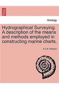 Hydrographical Surveying. a Description of the Means and Methods Employed in Constructing Marine Charts.