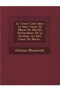 Le Tr Sor Cach Dans Le Sacr Coeur de Marie Ou Motifs Particuliers de La D Votion Au Sacr Coeur de Marie...