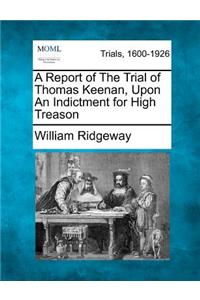 Report of the Trial of Thomas Keenan, Upon an Indictment for High Treason