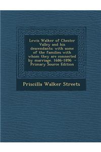 Lewis Walker of Chester Valley and His Descendants; With Some of the Families with Whom They Are Connected by Marriage. 1686-1896