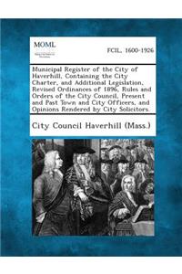 Municipal Register of the City of Haverhill, Containing the City Charter, and Additional Legislation, Revised Ordinances of 1896, Rules and Orders of