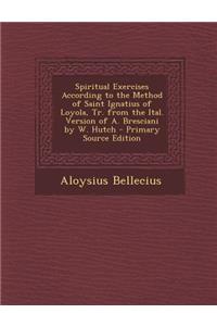 Spiritual Exercises According to the Method of Saint Ignatius of Loyola, Tr. from the Ital. Version of A. Bresciani by W. Hutch