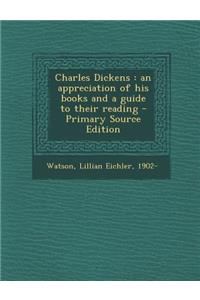 Charles Dickens: An Appreciation of His Books and a Guide to Their Reading