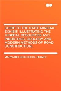 Guide to the State Mineral Exhibit; Illustrating the Mineral Resources and Industries, Geology and Modern Methods of Road Construction;