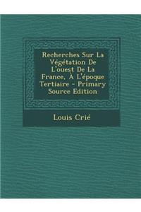 Recherches Sur La Vegetation de L'Ouest de La France, A L'Epoque Tertiaire - Primary Source Edition