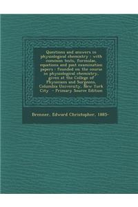 Questions and Answers in Physiological Chemistry: With Common Tests, Formulae, Equations and Past Examination Papers: Founded on the Course in Physiological Chemistry, Given at the College of Physicians and Surgeons, Columbia University, New York C: With Common Tests, Formulae, Equations and Past Examination Papers: Founded on the Course in Physiological Chemistry, Given at the College of Physic