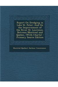 Report on Dredging in Lake St. Peter: And on the Improvement of the River St. Lawrence, Between Montreal and Quebec, (with Charts) - Primary Source Ed