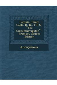 Captain James Cook, R. N., F.R.S., the Circumnavigator